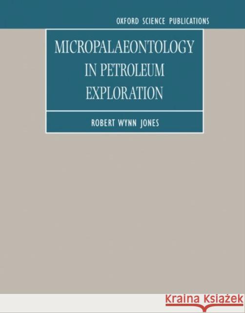Micropalaeontology in Petroleum Exploration Robert Wynn Jones R. Wynn Jones 9780198526476 Oxford University Press, USA