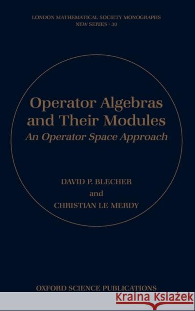 Operator Algebras and Their Modules: An Operator Space Approach Blecher, David P. 9780198526599 Oxford University Press, USA