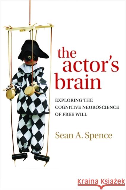 The Actor's Brain: Exploring the Cognitive Neuroscience of Free Will Spence, Sean 9780198526667