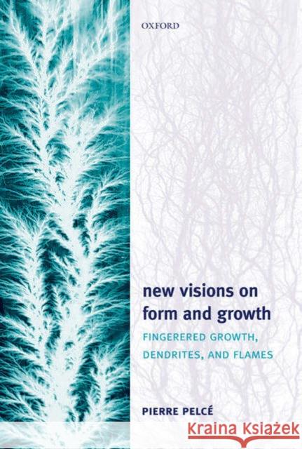 New Visions on Form and Growth : Digitation, dendrites, and flames Pierre Pelce Jasna Brujic Laurent Costier 9780198527015 Oxford University Press