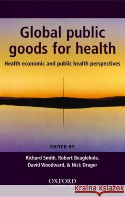 Global Public Goods for Health : Health economic and public health perspectives Richard Smith Robert Beaglehole David Woodward 9780198527985 Oxford University Press, USA