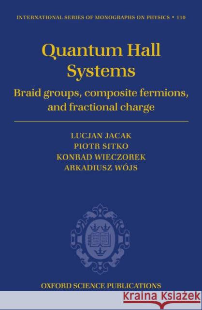 Quantum Hall Systems: Braid Groups, Composite Fermions, and Fractional Charge Jacak, Lucjan 9780198528708