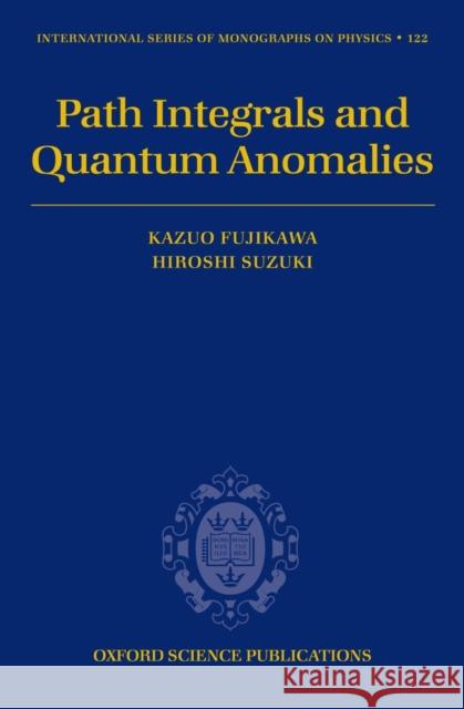 Path Integrals and Quantum Anomalies Kazuo Fujikawa Hiroshi Suzuki K. Fujikawa 9780198529132 Oxford University Press, USA