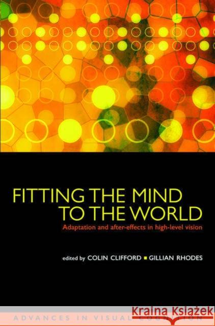 Fitting the Mind to the World: Adaptation and After-Effects in High-Level Vision Clifford, Colin W. G. 9780198529699 Oxford University Press, USA