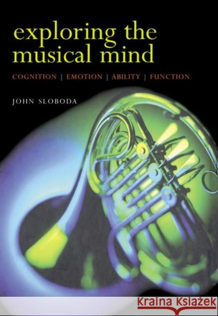 Exploring the Musical Mind: Cognition, Emotion, Ability, Function John Sloboda 9780198530121 Oxford University Press, USA