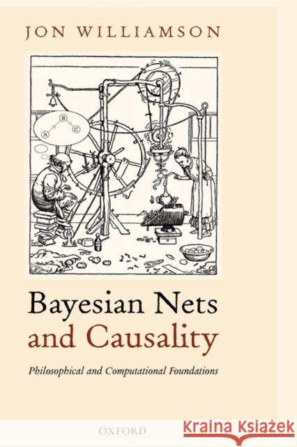 Bayesian Nets and Causality: Philosophical and Computational Foundations Jon Williamson 9780198530794 Oxford University Press