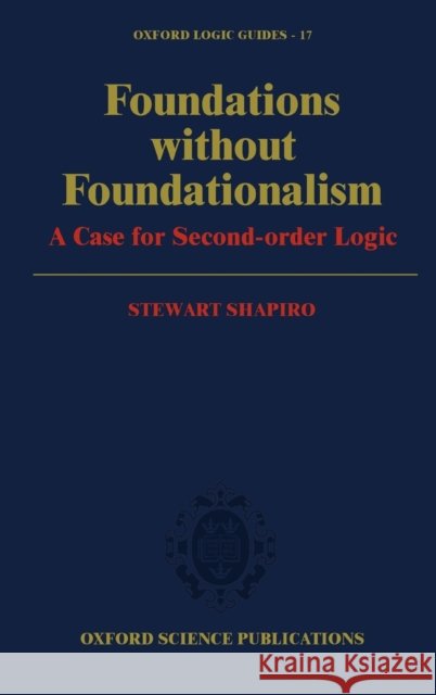 Foundations without Foundationalism : A Case for Second-Order Logic Stewart Shapiro 9780198533917