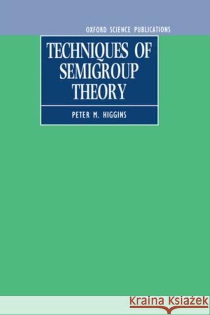 Techniques of Semigroup Theory Higgins, Peter M. 9780198535775 Clarendon Press