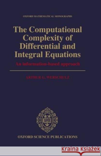 The Computational Complexity of Differential and Integral Equations: An Information-Based Approach Werschulz, Arthur G. 9780198535898 Oxford University Press, USA