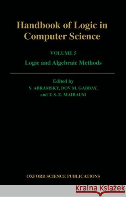 Handbook of Logic in Computer Science: Volume 5. Algebraic and Logical Structures Samson Abramsky Dov M. Gabbay T. S. Maibaum 9780198537816 