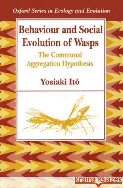 Behaviour and Social Evolution of Wasps: The Communal Aggregation Hypothesis Itô, Yosiaki 9780198540465 Oxford University Press