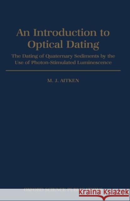 An Introduction to Optical Dating: The Dating of Quaternary Sediments by the Use of Photon-Stimulated Luminescence Aitken, M. J. 9780198540922 Oxford University Press