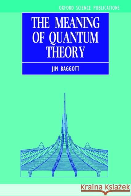 The Meaning of Quantum Theory: A Guide for Students of Chemistry and Physics Baggott, Jim 9780198555759 Oxford University Press, USA