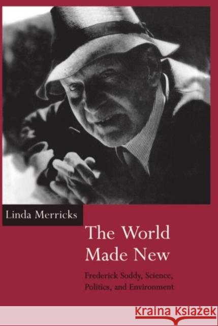 The World Made New: Frederick Soddy, Science, Politics, and Environment Merricks, Linda 9780198559344 Oxford University Press