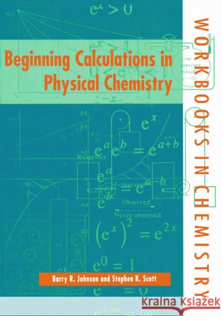 Beginning Calculations in Physical Chemistry Stephen K. Scott Scott Johnson Barry R. Johnson 9780198559658