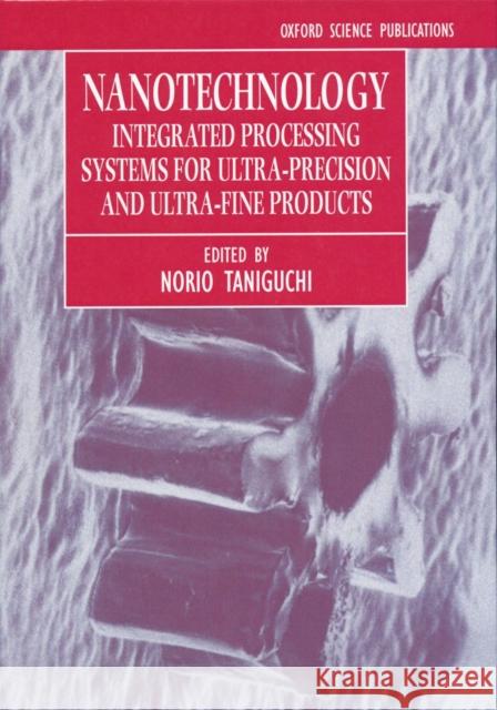 Nanotechnology: Integrated Processing Systems for Ultra-Precision and Ultra-Fine Products Taniguchi, Norio 9780198562832