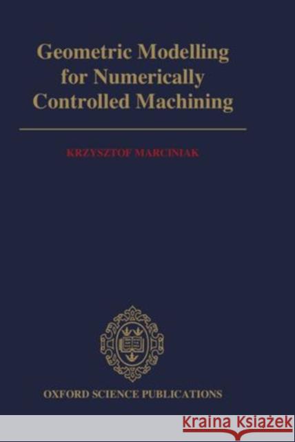 Geometric Modelling for Numerically Controlled Machining Krzysztof Marciniak 9780198563532