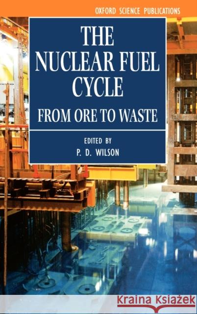 The Nuclear Fuel Cycle: From Ore to Waste Wilson, P. D. 9780198565406 0