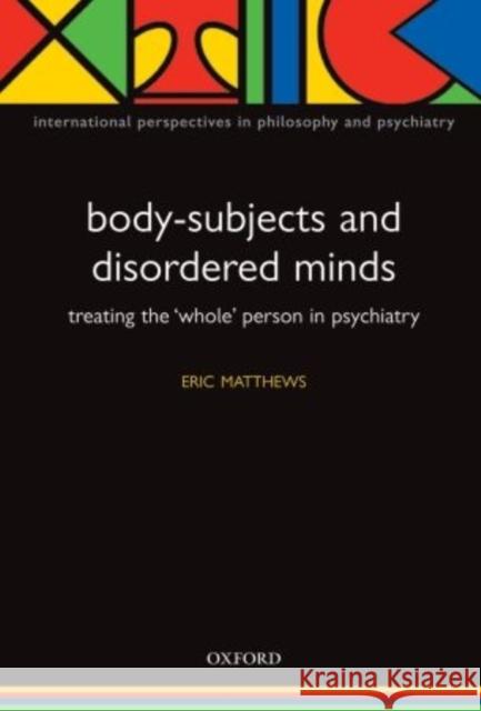 Body-Subjects and Disordered Minds: Treating the 'Whole' Person in Psychiatry Matthews, Eric 9780198566434 Oxford University Press, USA