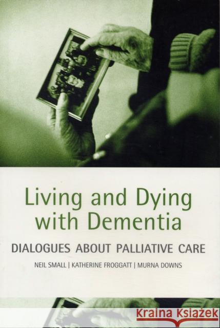 Living and dying with dementia : Dialogues about palliative care Neil Small Katherine Dr. Froggatt 9780198566878 OXFORD UNIVERSITY PRESS