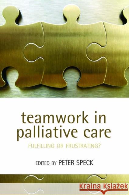 Teamwork in Palliative Care : Fulfilling or Frustrating? Peter Speck 9780198567745 0