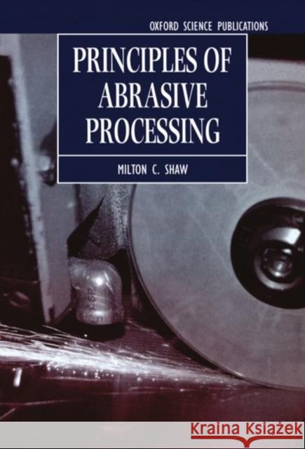 Principles of Abrasive Processing Milton Clayton Shaw 9780198590217 Oxford University Press