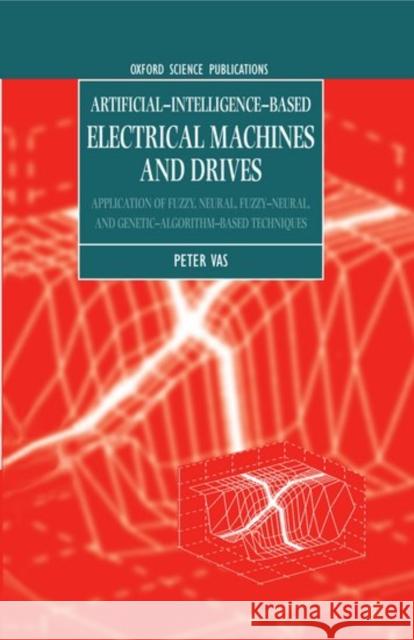 Artificial-Intelligence-Based Electrical Machines and Drives: Application of Fuzzy, Neural, Fuzzy-Neural, and Genetic-Algorithm-Based Techniques Vas, Peter 9780198593973 Oxford University Press