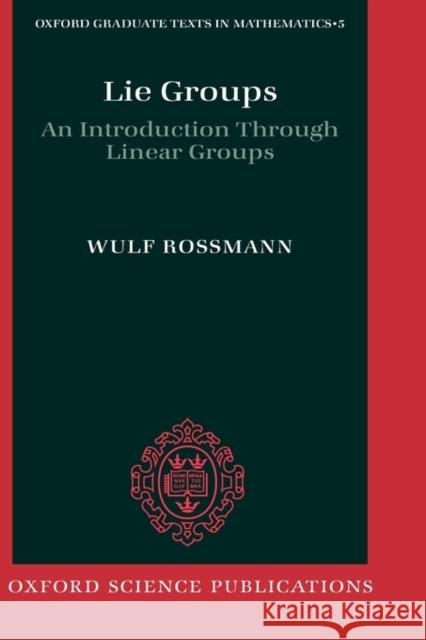 Lie Groups: An Introduction Through Linear Groups Rossmann, Wulf 9780198596837 OXFORD UNIVERSITY PRESS