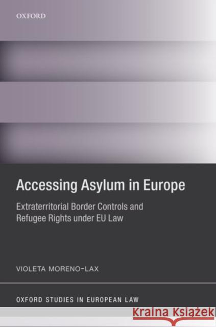 Accessing Asylum in Europe: Extraterritorial Border Controls and Refugee Rights Under Eu Law Moreno-Lax, Violeta 9780198701002