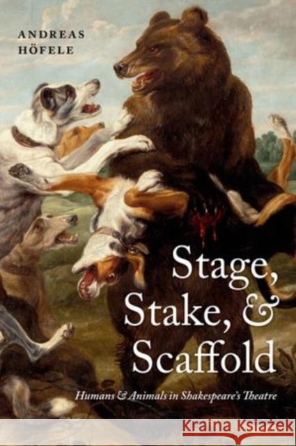 Stage, Stake, and Scaffold: Humans and Animals in Shakespeare's Theatre Hofele, Andreas 9780198701019