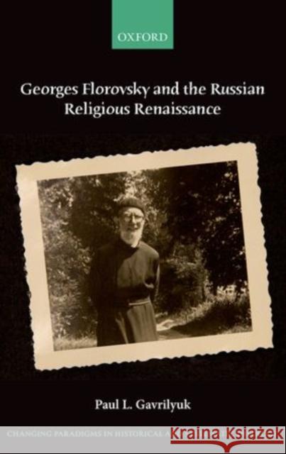 Georges Florovsky and the Russian Religious Renaissance Paul L. Gavrilyuk 9780198701583