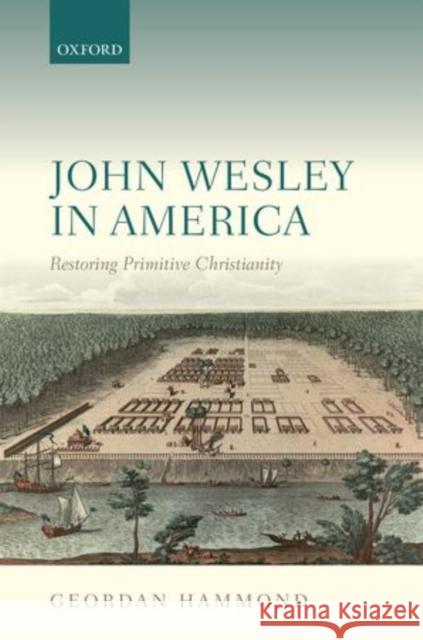 John Wesley in America: Restoring Primitive Christianity Hammond, Geordan 9780198701606 Oxford University Press, USA