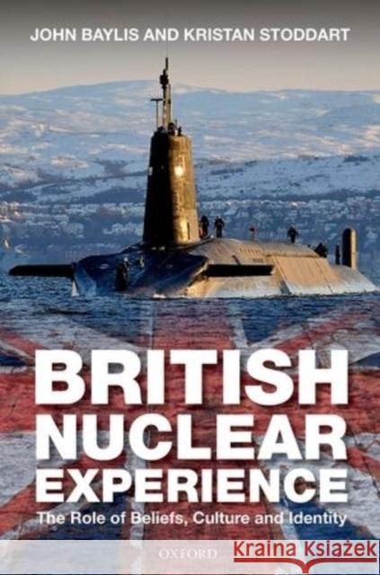 British Nuclear Experience: The Roles of Beliefs, Culture and Identity John Baylis 9780198702023