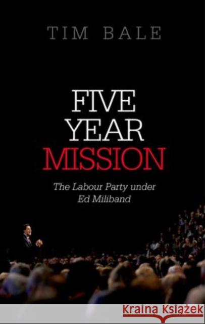 Five Year Mission: The Labour Party Under Ed Miliband Bale, Tim 9780198702962 Oxford University Press