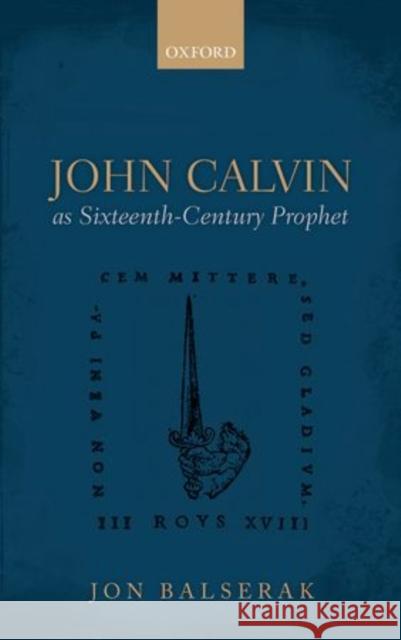 John Calvin as Sixteenth-Century Prophet Jon Balserak 9780198703259 Oxford University Press, USA