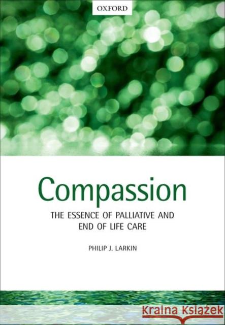 Compassion: The Essence of Palliative and End-Of-Life Care Philip Larkin 9780198703310