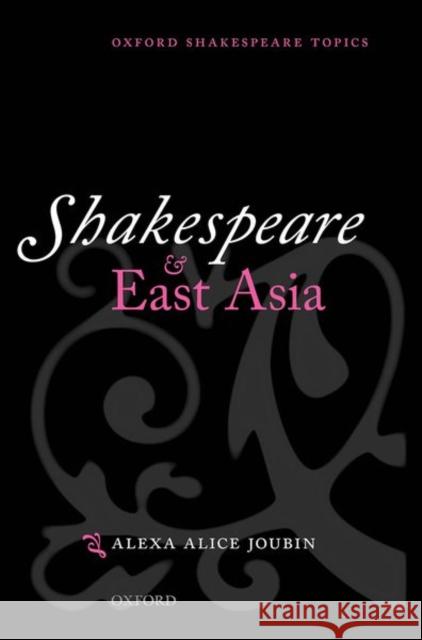 Shakespeare and East Asia Alexa Alice (Professor of English, Women's, Gender and Sexuality Studies, Theatre, East Asian Languages and Literatures, 9780198703563 Oxford University Press