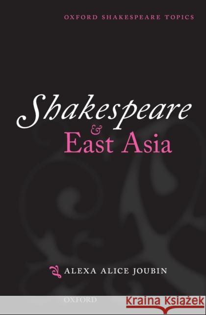Shakespeare and East Asia Alexa Alice (Professor of English, Women's, Gender and Sexuality Studies, Theatre, East Asian Languages and Literatures, 9780198703570 Oxford University Press