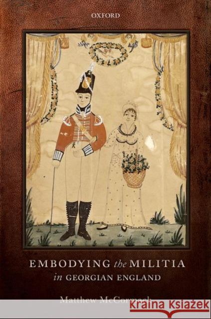 Embodying the Militia in Georgian England Matthew McCormack   9780198703648 Oxford University Press