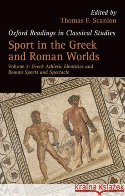 Sport in the Greek and Roman Worlds: Greek Athletic Identities and Roman Sports and Spectacle Volume 2 Scanlon, Thomas F. 9780198703778