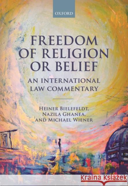 Freedom of Religion or Belief: An International Law Commentary Bielefeldt, Heiner 9780198703983