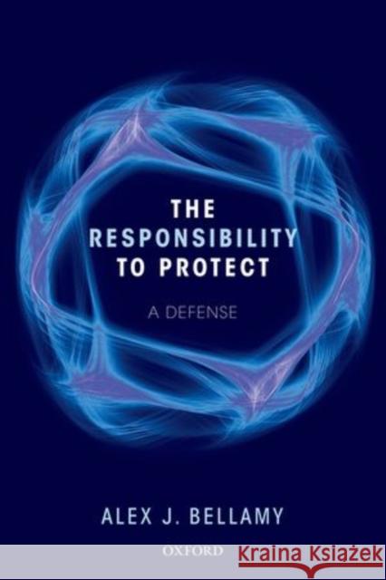 The Responsibility to Protect: A Defence Alex J., Professor Bellamy 9780198704119 Oxford University Press, USA