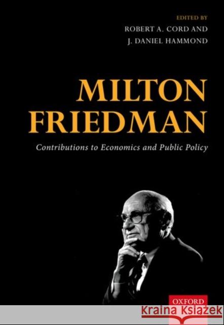 Milton Friedman: Contributions to Economics and Public Policy Robert A. Cord J. Daniel Hammond 9780198704324 Oxford University Press, USA