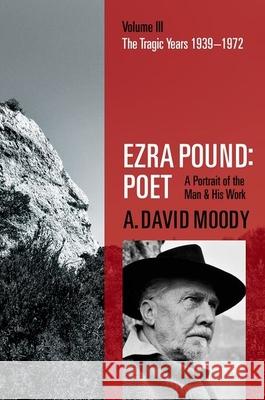Ezra Pound: Poet: Volume III: The Tragic Years 1939-1972 A. David Moody 9780198704362