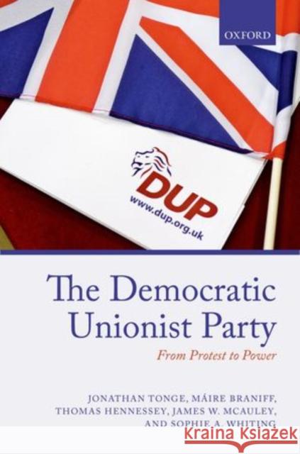 The Democratic Unionist Party: From Protest to Power Tonge, Jonathan 9780198705772