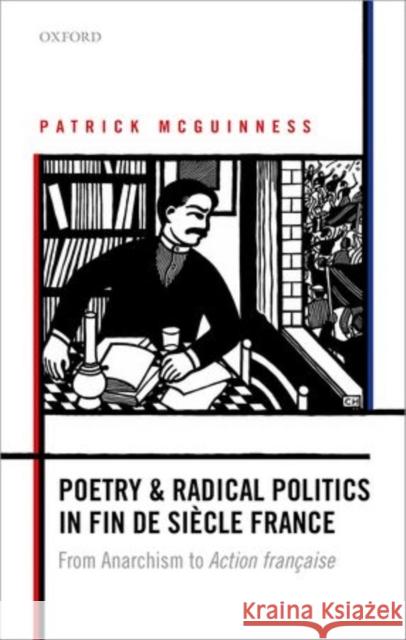 Poetry and Radical Politics in Fin de Siaecle France: From Anarchism to Action Franocaise McGuinness, Patrick 9780198706106