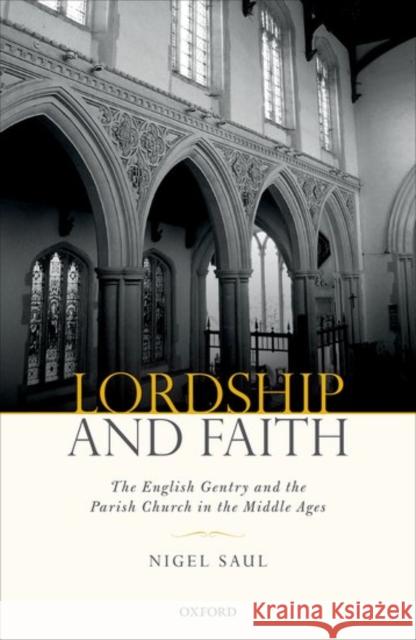 Lordship and Faith: The English Gentry and the Parish Church in the Middle Ages Nigel Saul 9780198706199