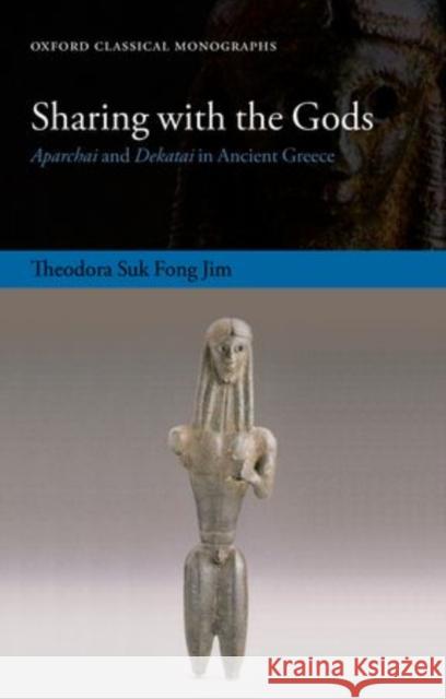 Sharing with the Gods: Aparchai and Dekatai in Ancient Greece Jim, Theodora Suk Fong 9780198706823 Oxford University Press, USA
