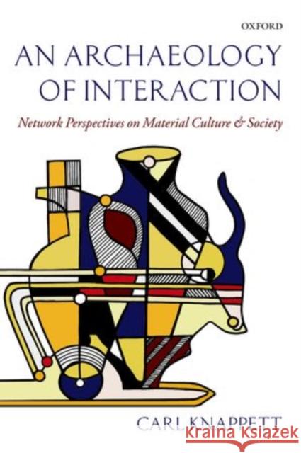 An Archaeology of Interaction: Network Perspectives on Material Culture and Society Knappett, Carl 9780198706939