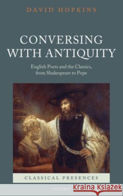 Conversing with Antiquity: English Poets and the Classics, from Shakespeare to Pope Hopkins, David 9780198706960 Oxford University Press, USA